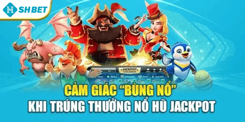 Cảm giác “bùng nổ” khi trúng thưởng nổ hũ jackpot